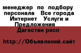 менеджер  по  подбору  персонала - Все города Интернет » Услуги и Предложения   . Дагестан респ.